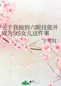 关于我抽到六眼技能并成为5t5女儿这件事